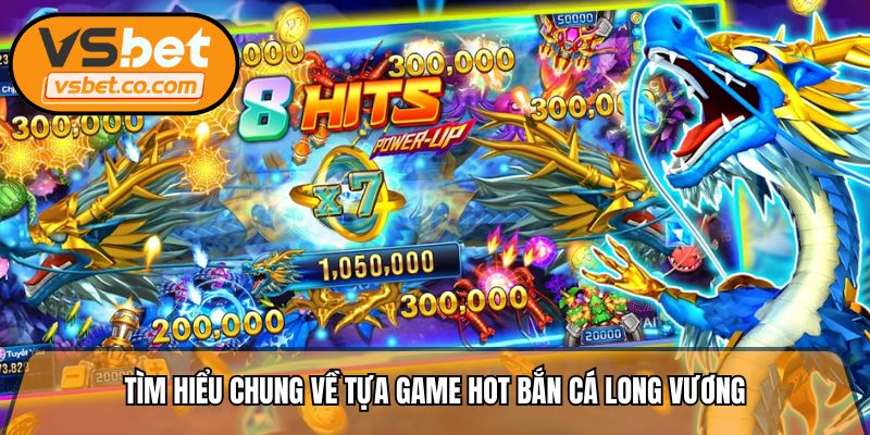 Tìm hiểu chung về tựa game hot bắn cá long vương