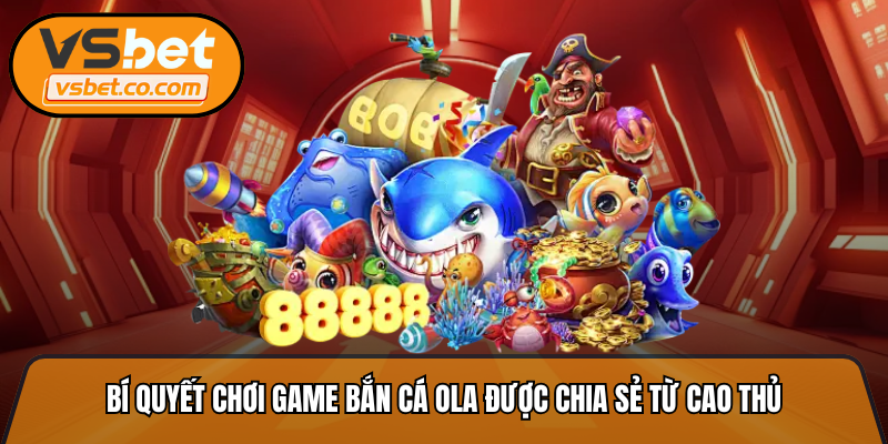 Bí quyết chơi game bắn cá ola được chia sẻ từ cao thủ
