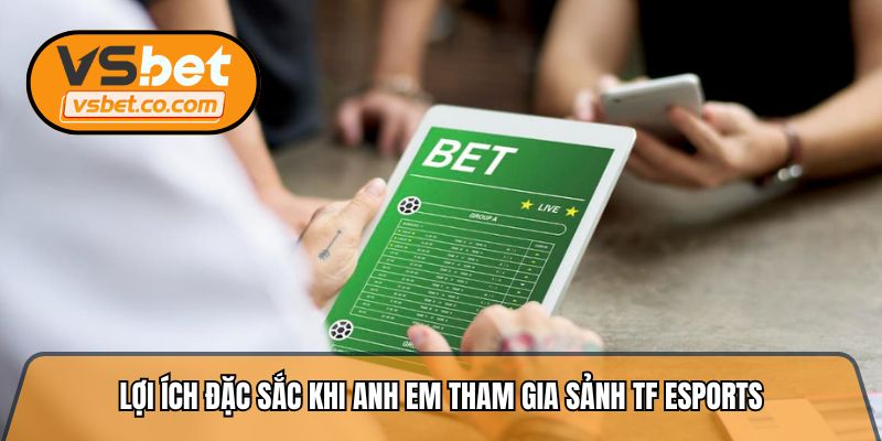 Lợi ích đặc sắc khi anh em tham gia sảnh TF Esports