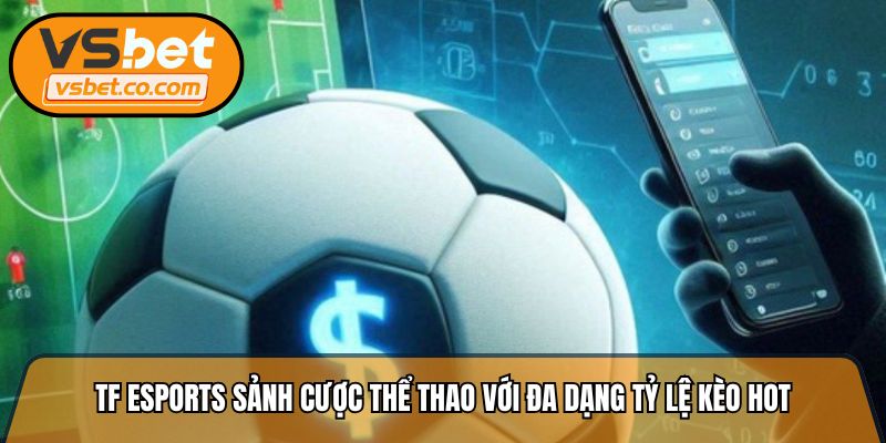 TF Esports sảnh cược thể thao với đa dạng tỷ lệ kèo hot