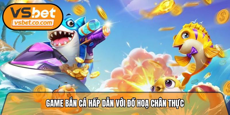 Game bắn cá hấp dẫn với đồ hoạ chân thực